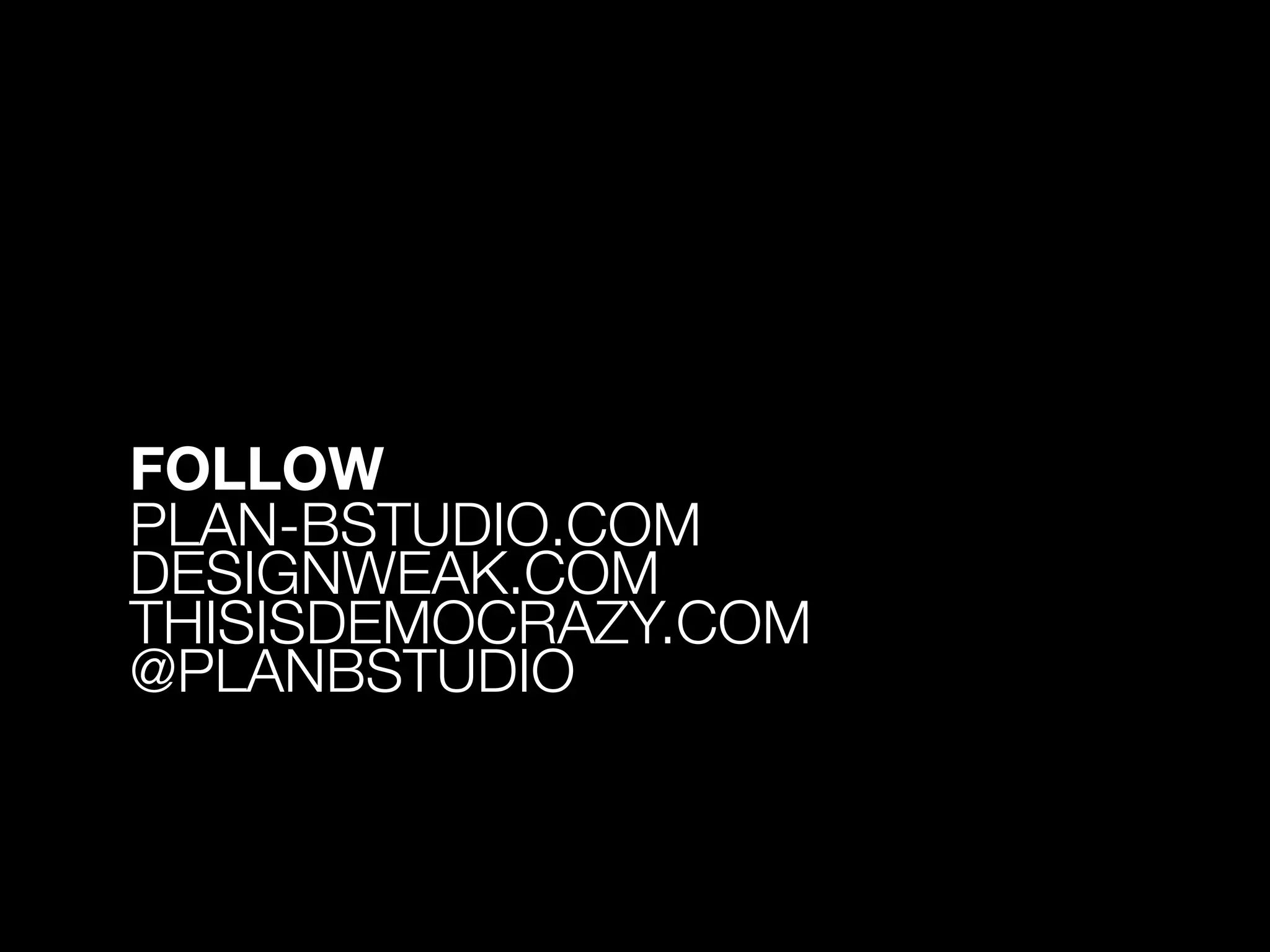 FOLLOW
PLAN-BSTUDIO.COM
DESIGNWEAK.COM
THISISDEMOCRAZY.COM
@PLANBSTUDIO
 