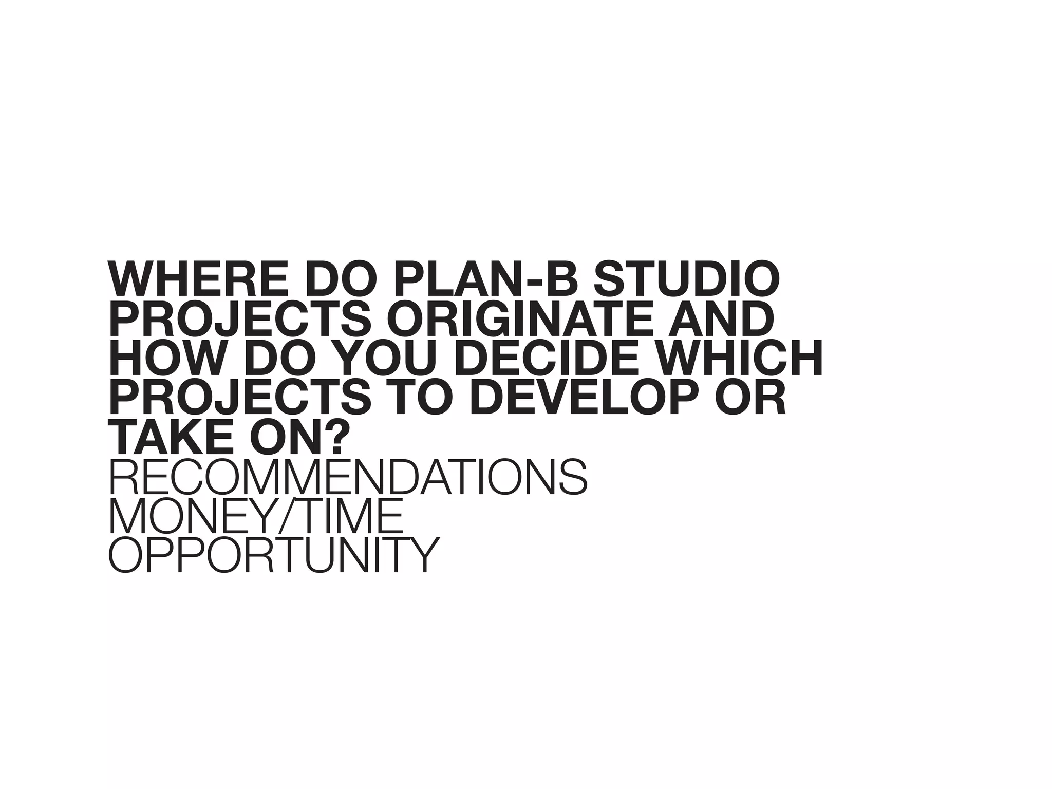 WHERE DO PLAN-B STUDIO
PROJECTS ORIGINATE AND
HOW DO YOU DECIDE WHICH
PROJECTS TO DEVELOP OR
TAKE ON?
RECOMMENDATIONS
MONEY/TIME
OPPORTUNITY
 