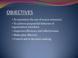  To maximize the use of scarce resources.
 To achieve purposeful behavior of

organization members.
 Improves efficiency and effectiveness.
 Make plan effective.
 Control aid in decision making.

 