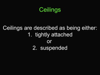 Ceilings 
Ceilings are described as being either: 
1. tightly attached 
or 
2. suspended 
 