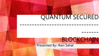 QUANTUM SECURED
--------------------------------
-------
BLOCKCHAIN
Presented By:-Ravi Sahal
 