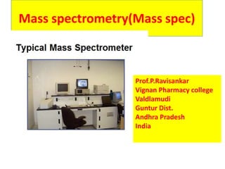 Mass spectrometry(Mass spec)
Prof.P.Ravisankar
Vignan Pharmacy college
Valdlamudi
Guntur Dist.
Andhra Pradesh
India
 
