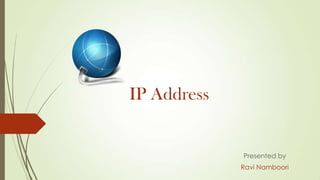 IP Address
Presented by
Ravi Namboori
 