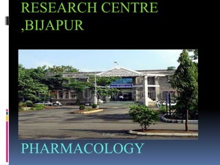 RESEARCH CENTRE
,BIJAPUR
DEPT. OF
PHARMACOLOGY
 