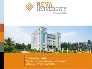 Presented by : RAVI
Title: Performance Management System
Affiliation: REVA UNIVERSITY
 