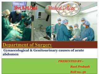 Gynaecological & Genitourinary causes of acute
abdomen
PRESENTED BY--
Ravi Prakash
Roll no.-56
Shri B.M.Patil Medical College
 