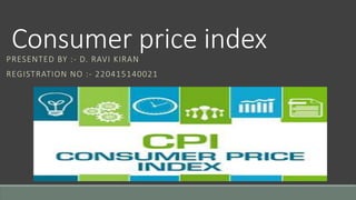 Consumer price index
PRESENTED BY :- D. RAVI KIRAN
REGISTRATION NO :- 220415140021
 
