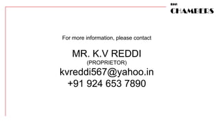 RAVI

                                       CHAMBERS


For more information, please contact


    MR. K.V REDDI
         (PROPRIETOR)
kvreddi567@yahoo.in
  +91 924 653 7890
 