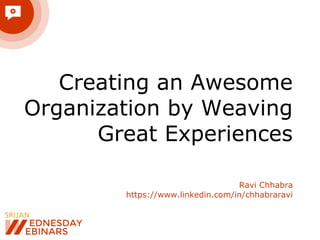Creating an Awesome
Organization by Weaving
Great Experiences
Ravi Chhabra
https://www.linkedin.com/in/chhabraravi
 