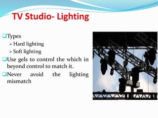 Types
 Hard lighting
 Soft lighting
Use gels to control the which in
beyond control to match it.
Never avoid the lighting
mismatch
 