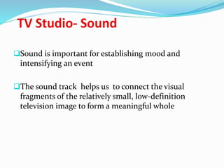 Sound is important for establishing mood and
intensifying an event
The sound track helps us to connect the visual
fragments of the relatively small, low-definition
television image to form a meaningful whole
 