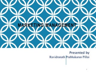MARKETING MANAGEMENT
Presented by
Ravidranath Prabhakaran Pillai
1
 