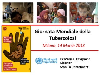 Giornata	
  Mondiale	
  della	
  
Tubercolosi	
  
Milano,	
  14	
  March	
  2013	
  
Photo: Riccardo Venturi
	
  	
  
Dr	
  Mario	
  C	
  Raviglione	
  
	
  
Director	
  	
  
Stop	
  TB	
  Department	
  
	
  	
  
 