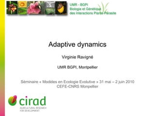 Adaptive dynamics Virginie Ravigné UMR BGPI, Montpellier Séminaire « Modèles en Ecologie Evolutive » 31 mai – 2 juin 2010 CEFE-CNRS Monpellier 