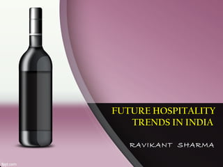 FUTURE HOSPITALITYFUTURE HOSPITALITY
TRENDS IN INDIATRENDS IN INDIA
RAVIKANT SHARMARAVIKANT SHARMA
 