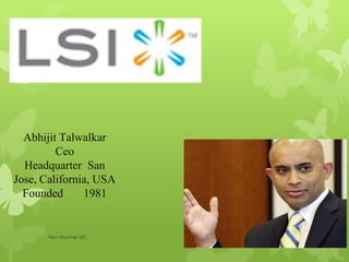Abhijit Talwalkar
Ceo
Headquarter San
Jose, California, USA
Founded 1981
Ravi Muchhal (R)
 