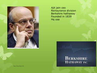 Ajit jain ceo
Reinsurance division
Berkshire hathaway
Founded in 1839
Hq usa
Ravi Muchhal (R)
 