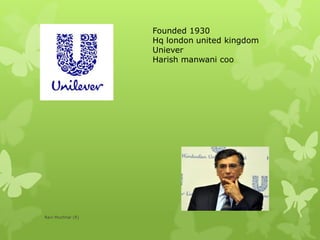 Founded 1930
Hq london united kingdom
Uniever
Harish manwani coo
Ravi Muchhal (R)
 