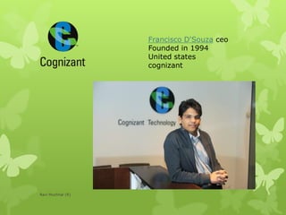 Francisco D'Souza ceo
Founded in 1994
United states
cognizant
Ravi Muchhal (R)
 