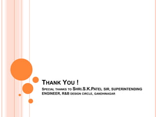 THANK YOU !
SPECIAL THANKS TO SHRI.S.K.PATEL SIR, SUPERINTENDING
ENGINEER, R&B DESIGN CIRCLE, GANDHINAGAR
 