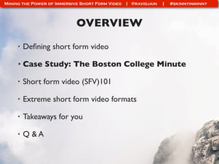 Mining the Power of Immersive Short Form Video | @ravidjain | #skinnyinminny
OVERVIEW
• Deﬁning short form video
• Case St...