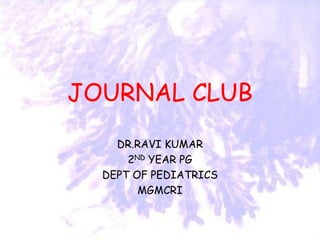 JOURNAL CLUB
DR.RAVI KUMAR
2ND YEAR PG
DEPT OF PEDIATRICS
MGMCRI
 