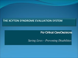 For Critical Care Decisions Saving Lives – Preventing Disabilities THE XCYTON SYNDROME EVALUATION SYSTEM 