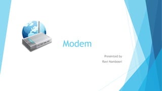Modem
Presented by
Ravi Namboori
 