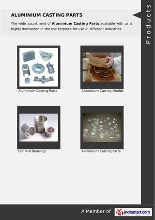 The wide assortment of Aluminium Casting Parts available with us is
highly demanded in the marketplace for use in different industries.

Aluminium Casting Parts

Aluminium Casting Moulds

Con Rod Bearings

Aluminium Casting Parts

A Member of

Products

ALUMINIUM CASTING PARTS

 