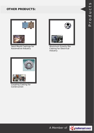 Products

OTHER PRODUCTS:

Sand Mould Castings for
Automotive Industry

Aluminum Gravity Die
Casting for Electrical
Industry

Coupling Casting for
Construction

A Member of

 