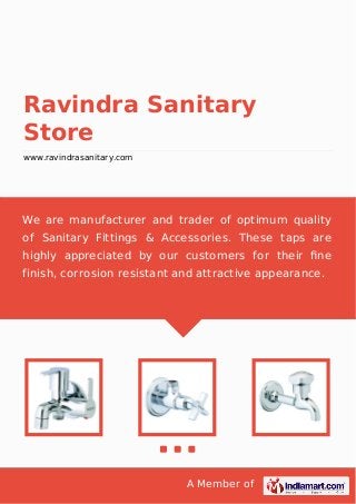 A Member of
Ravindra Sanitary
Store
www.ravindrasanitary.com
We are manufacturer and trader of optimum quality
of Sanitary Fittings & Accessories. These taps are
highly appreciated by our customers for their ﬁne
finish, corrosion resistant and attractive appearance.
 