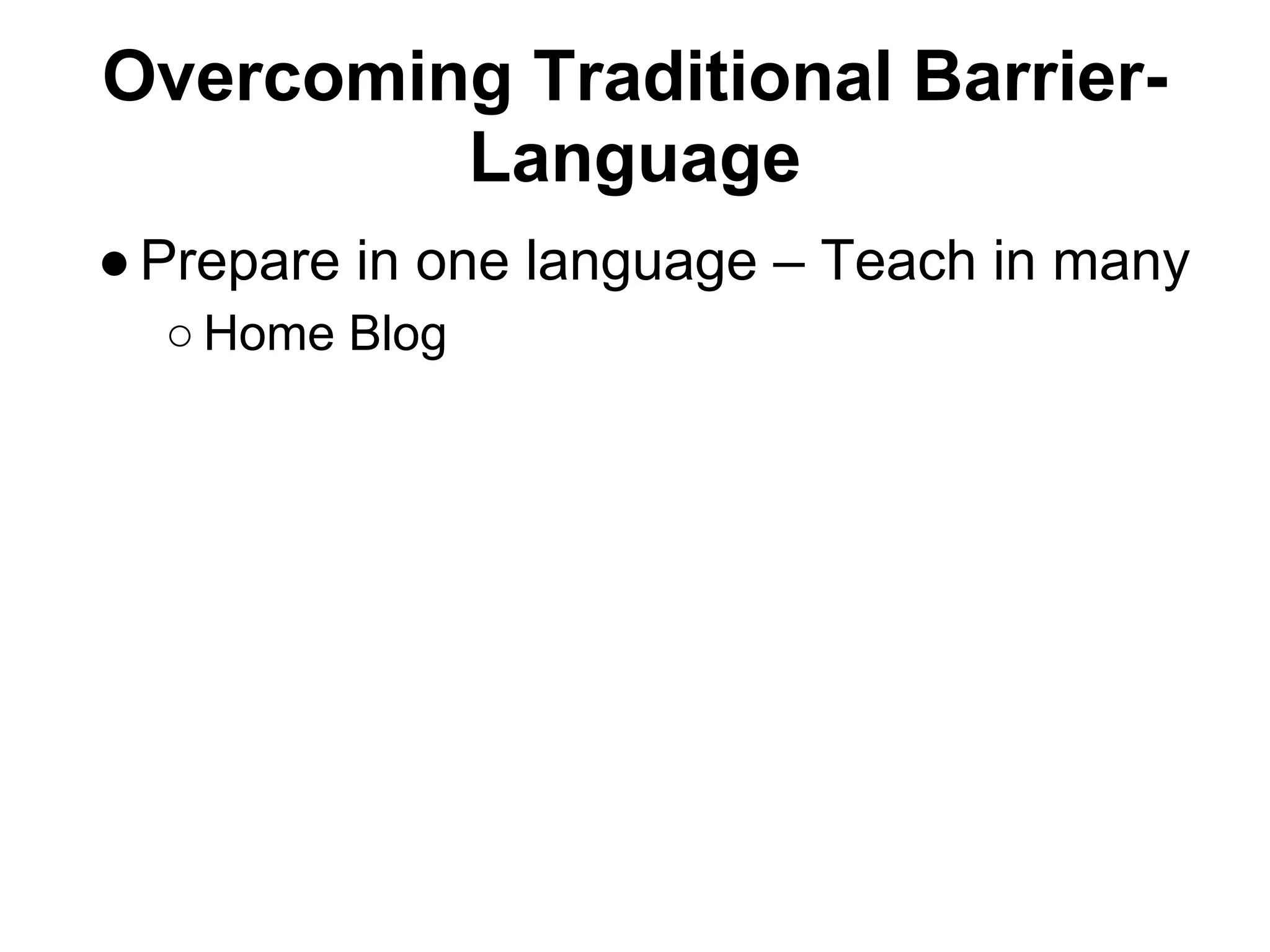 Overcoming Traditional Barrier-
         Language
● Prepare in one language – Teach in many
  ○ Home Blog
 