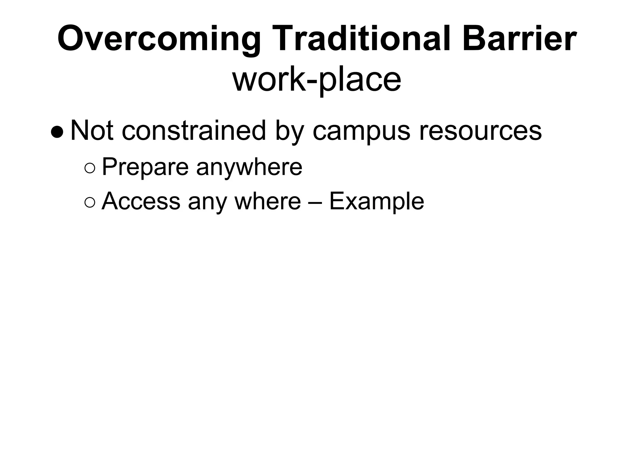 Overcoming Traditional Barrier
         work-place
● Not constrained by campus resources
  ○ Prepare anywhere
  ○ Access any where – Example
 