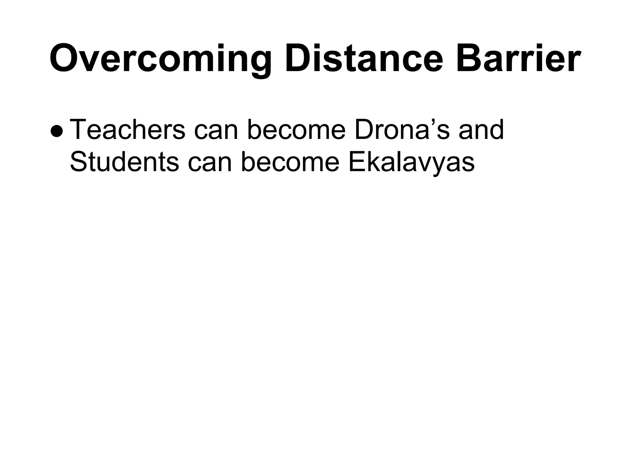Overcoming Distance Barrier
● Teachers can become Drona’s and
  Students can become Ekalavyas
 
