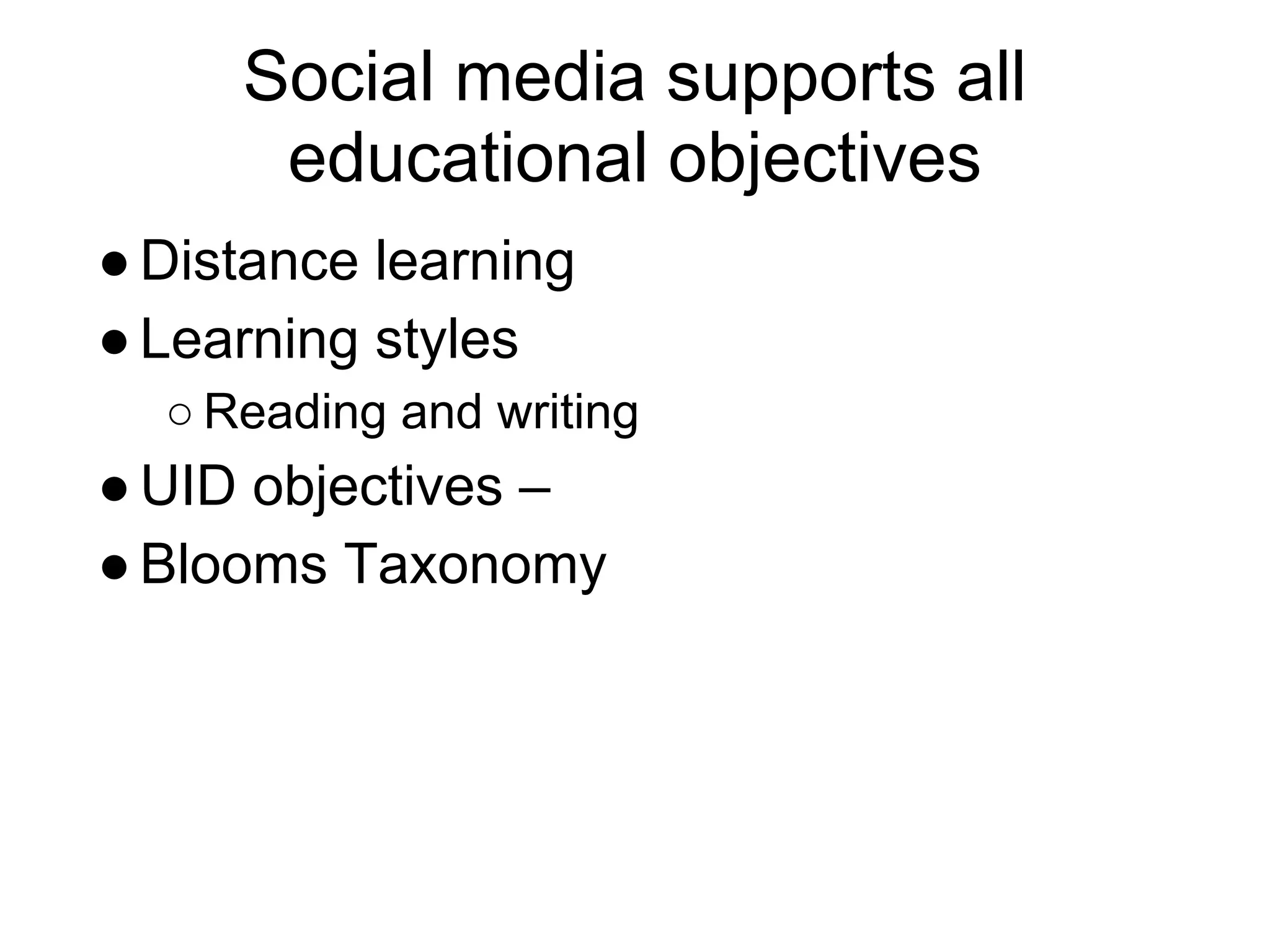 Social media supports all
      educational objectives
● Distance learning
● Learning styles
  ○ Reading and writing
● UID objectives –
● Blooms Taxonomy
 