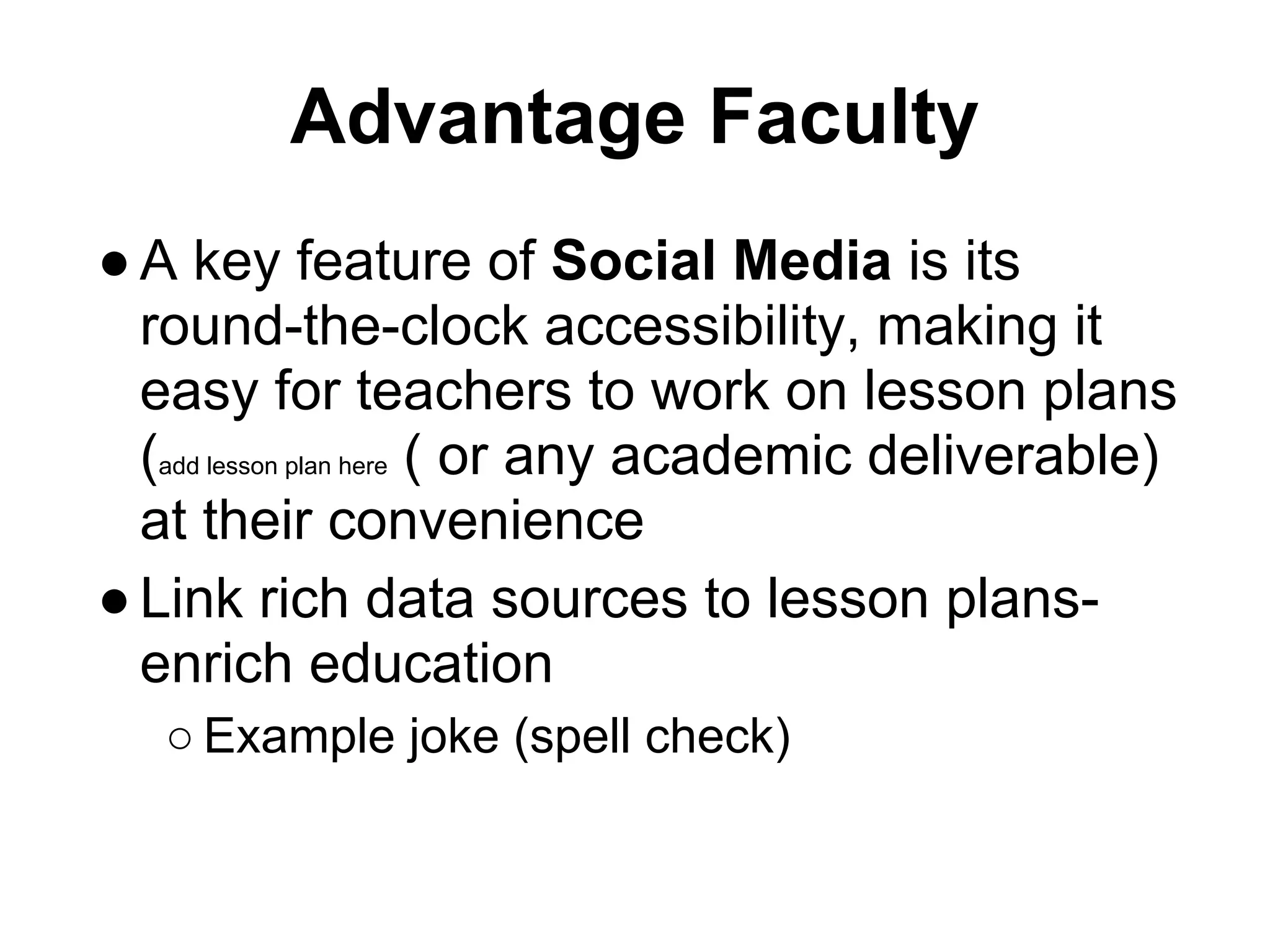 Advantage Faculty
● A key feature of Social Media is its
  round-the-clock accessibility, making it
  easy for teachers to work on lesson plans
  (add lesson plan here ( or any academic deliverable)
  at their convenience
● Link rich data sources to lesson plans-
  enrich education
   ○ Example joke (spell check)
 