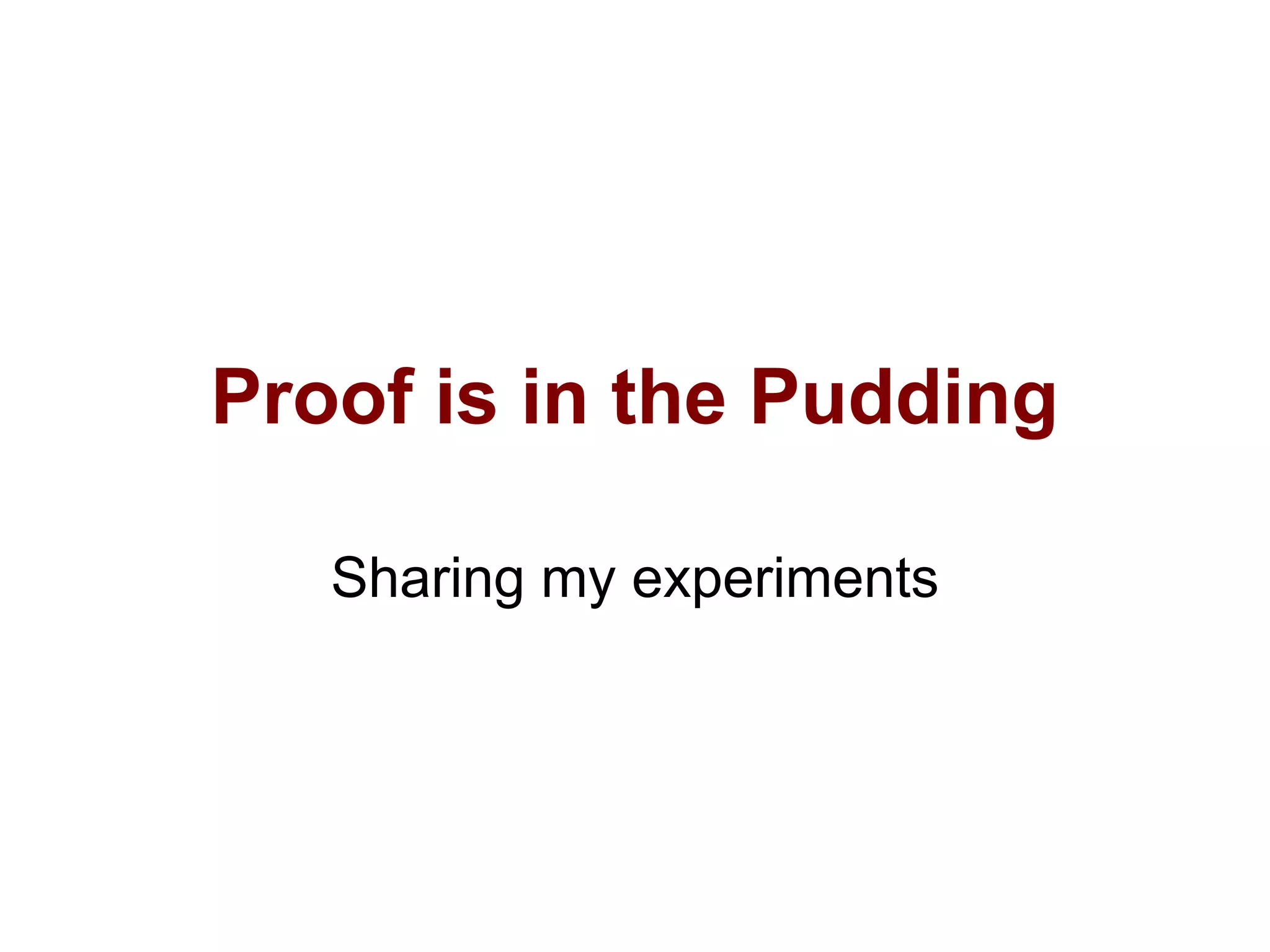Proof is in the Pudding

   Sharing my experiments
 