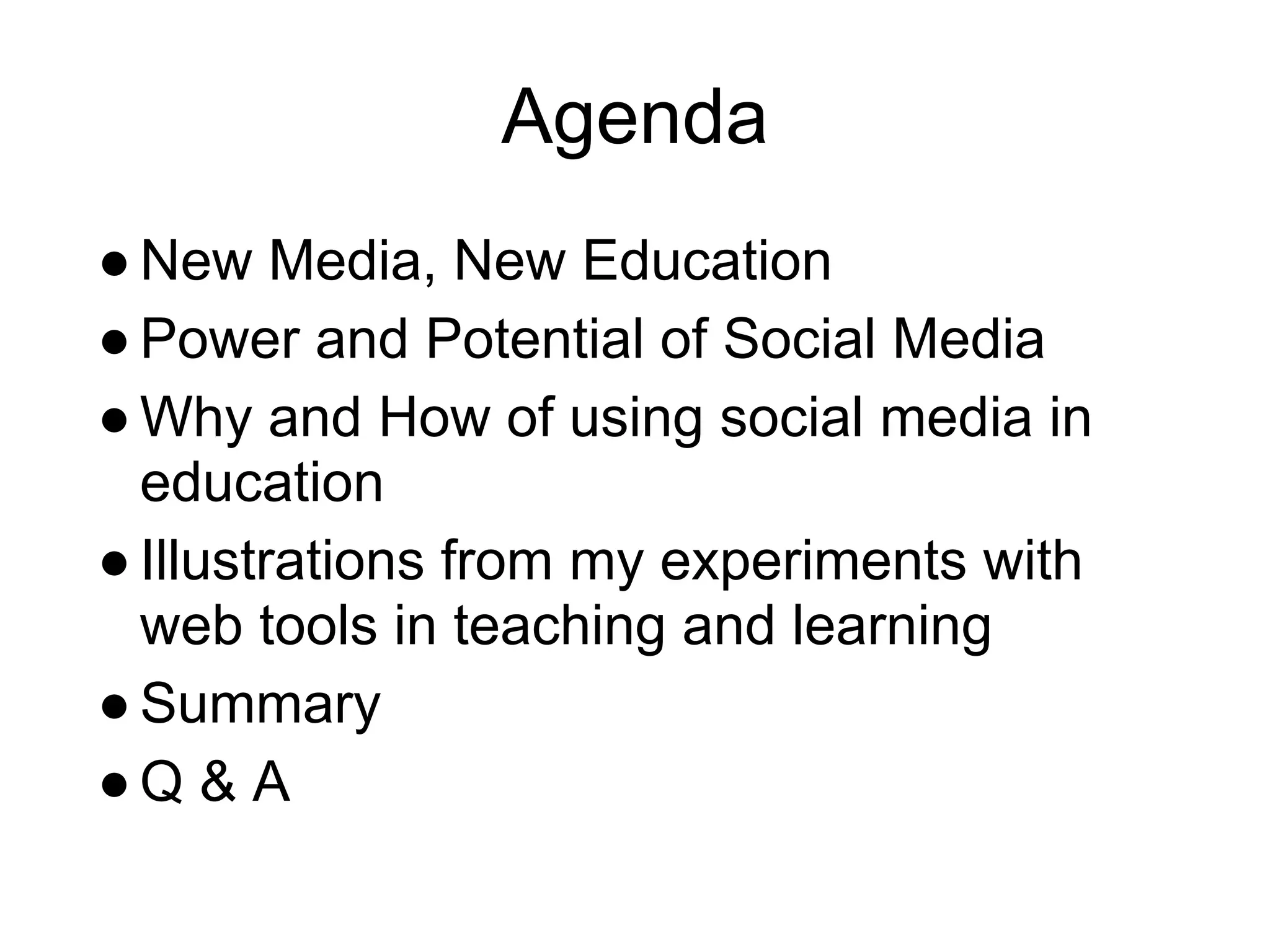 Agenda
● New Media, New Education
● Power and Potential of Social Media
● Why and How of using social media in
  education
● Illustrations from my experiments with
  web tools in teaching and learning
● Summary
●Q & A
 