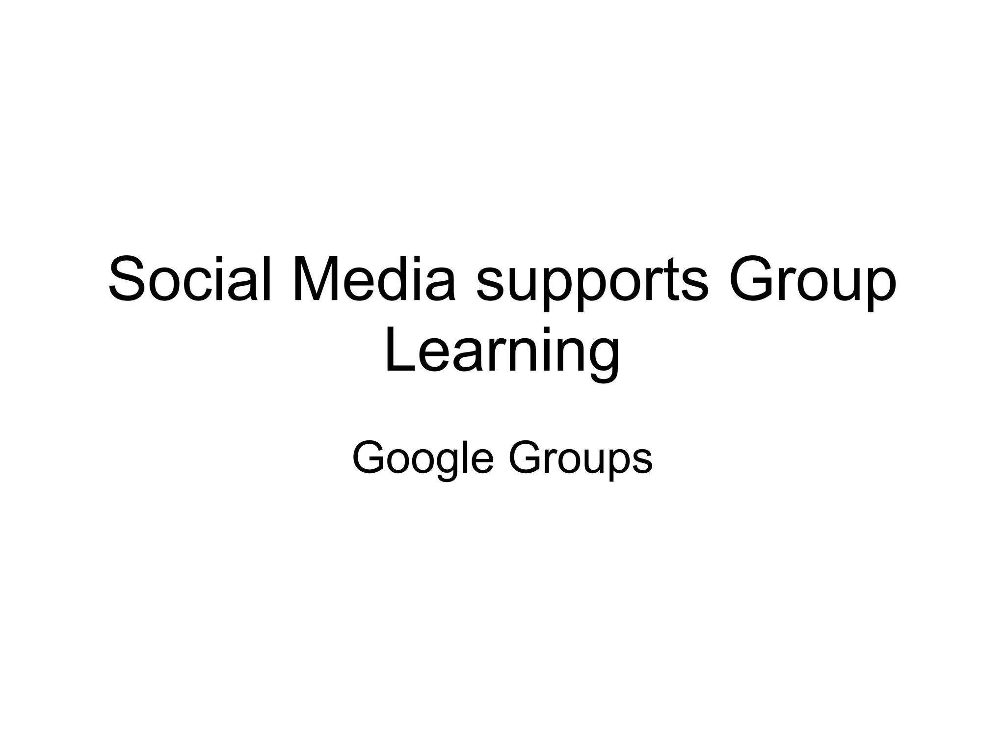 Social Media supports Group
         Learning
        Google Groups
 