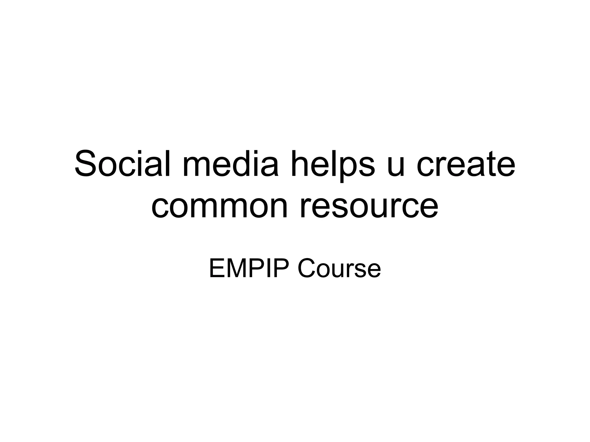 Social media helps u create
    common resource
        EMPIP Course
 