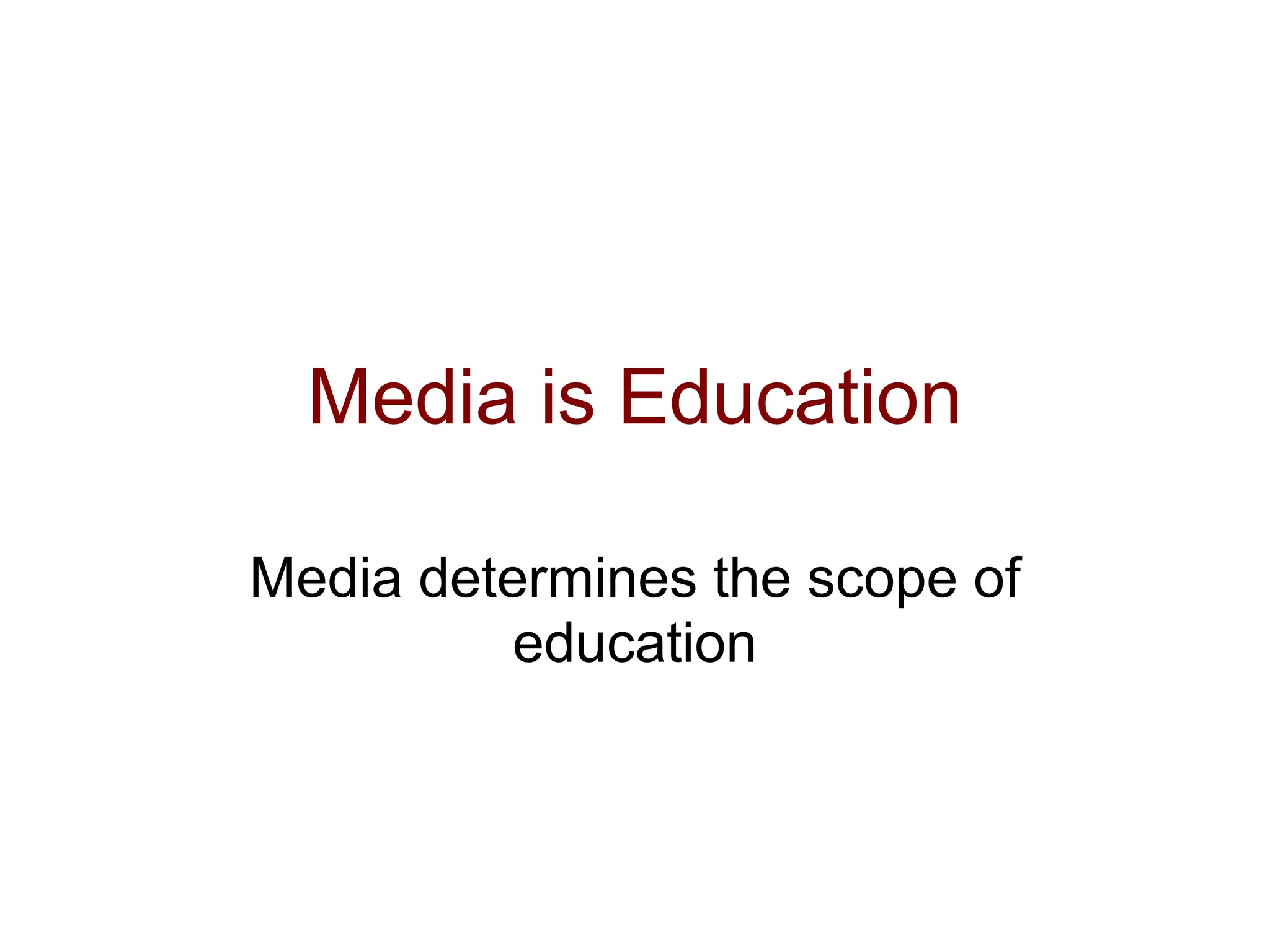 Media is Education

Media determines the scope of
          education
 