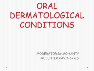 ORAL
DERMATOLOGICAL
CONDITIONS

MODERATOR:Dr.MOHANTY
PRESENTER:RAVINDRA.D

 