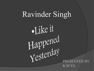 Ravinder Singh
PRESENTED BY
KAVYA
 