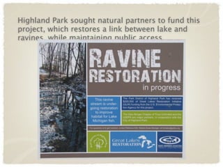 Highland Park sought natural partners to fund this
project, which restores a link between lake and
ravines, while maintaining public access.
 