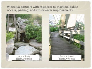 Winnetka partners with residents to maintain public
access, parking, and storm water improvements.




       Spruce Street                  Spruce Street
      access,Winnetka                access,Winnetka
 