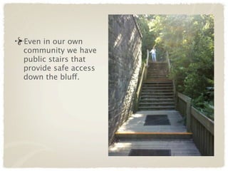 Even in our own
community we have
public stairs that
provide safe access
down the bluff.
 