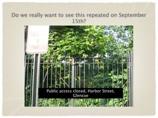 Do we really want to see this repeated on September
                       15th?




             Public access closed, Harbor Street,
                           Glencoe
 