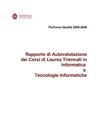 PerCorso Qualità 2008-2009




  Rapporto di Autovalutazione
dei Corsi di Laurea Triennali in
                   Informatica
                              e
      Tecnologie Informatiche
 