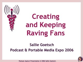 Creating
        and Keeping
        Raving Fans
           Sallie Goetsch
Podcast & Portable Media Expo 2006
 