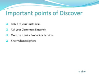  Listen to your Customers
 Ask your Customers Sincerely
 More than just a Product or Services
 Know when to Ignore
11 of 16
 